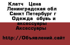 Клатч › Цена ­ 2 000 - Ленинградская обл., Санкт-Петербург г. Одежда, обувь и аксессуары » Аксессуары   